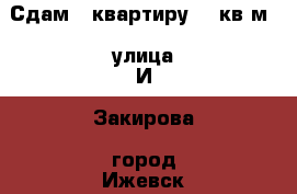 Сдам 1 квартиру 43 кв.м., улица И. Закирова, город Ижевск, Удмуртская республика › Район ­ Первомайский › Цена ­ 12 500 - Удмуртская респ., Ижевск г. Недвижимость » Квартиры сниму   . Удмуртская респ.,Ижевск г.